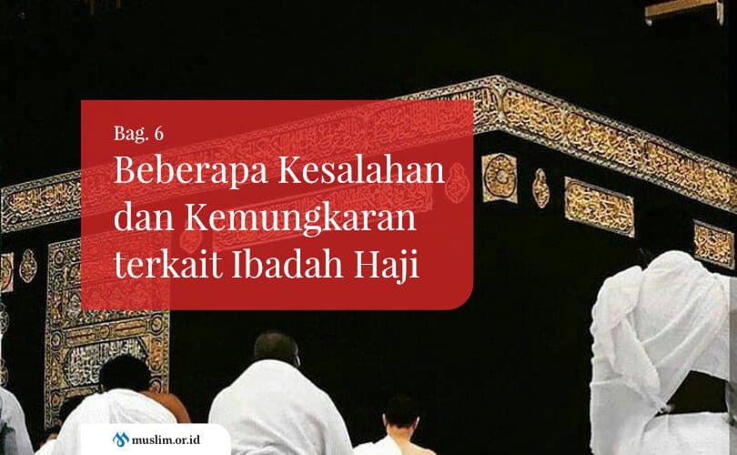 Beberapa Kesalahan dan Kemungkaran terkait Ibadah Haji (Bag. 6)