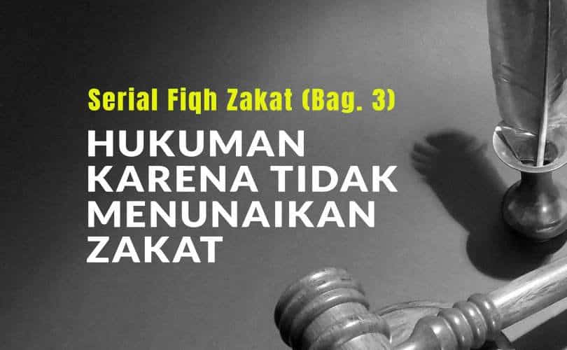 Serial Fiqh Zakat (Bag. 3): Hukuman bagi Orang yang Tidak Menunaikan Zakat