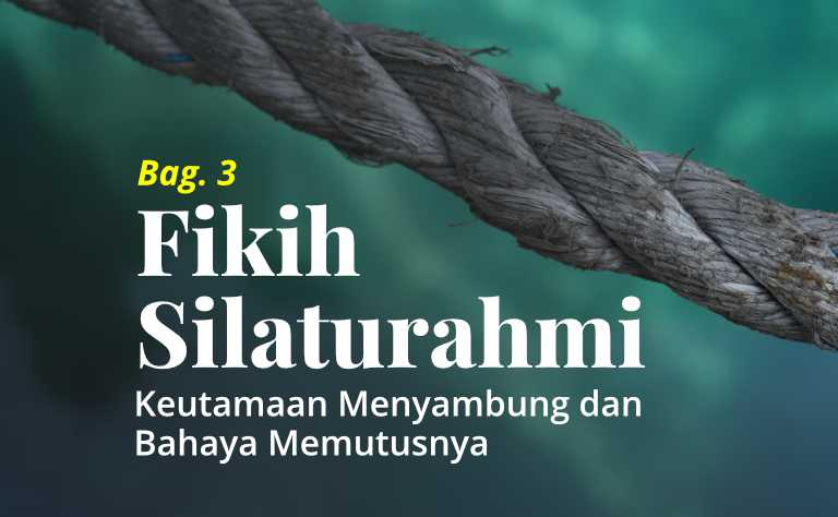 Fikih Silaturahmi (Bag. 3): Keutamaan Menyambung dan Bahaya Memutus Silaturahmi
