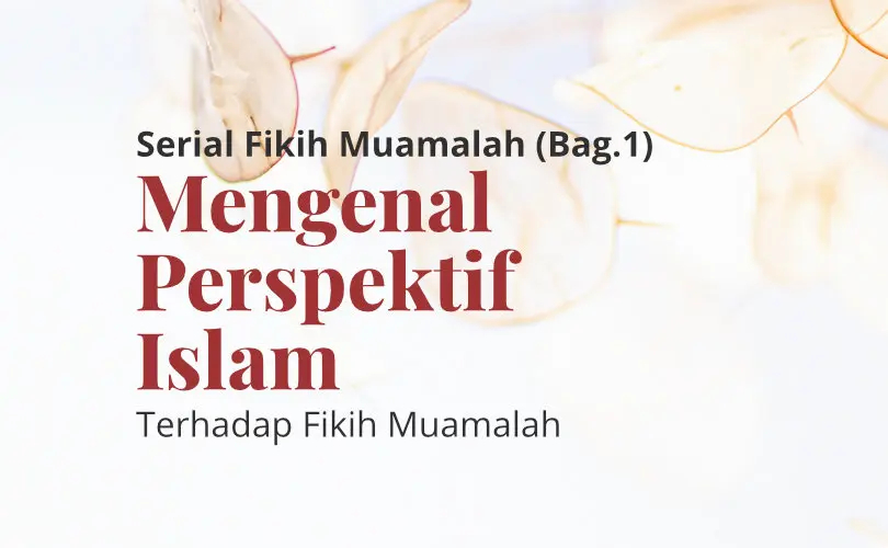 Serial Fikih Muamalah (Bag. 1): Mengenal Perspektif Islam terhadap Fikih Muamalah