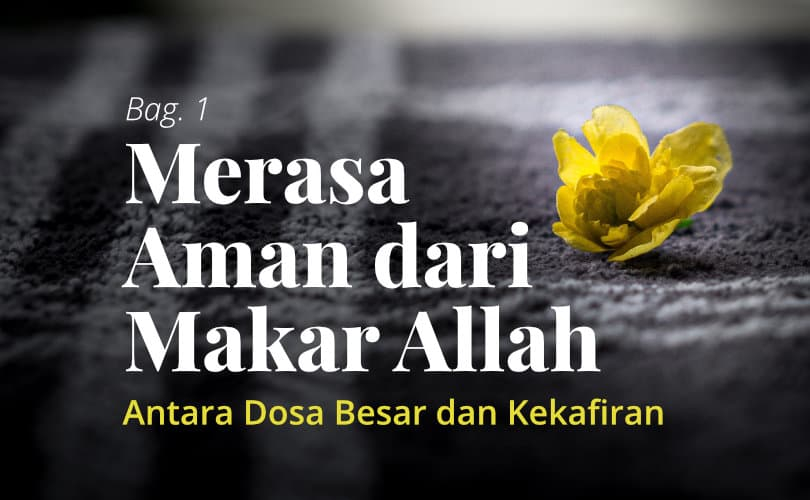 Merasa Aman dari Makar Allah: Antara Dosa Besar dan Kekafiran (Bag. 1)