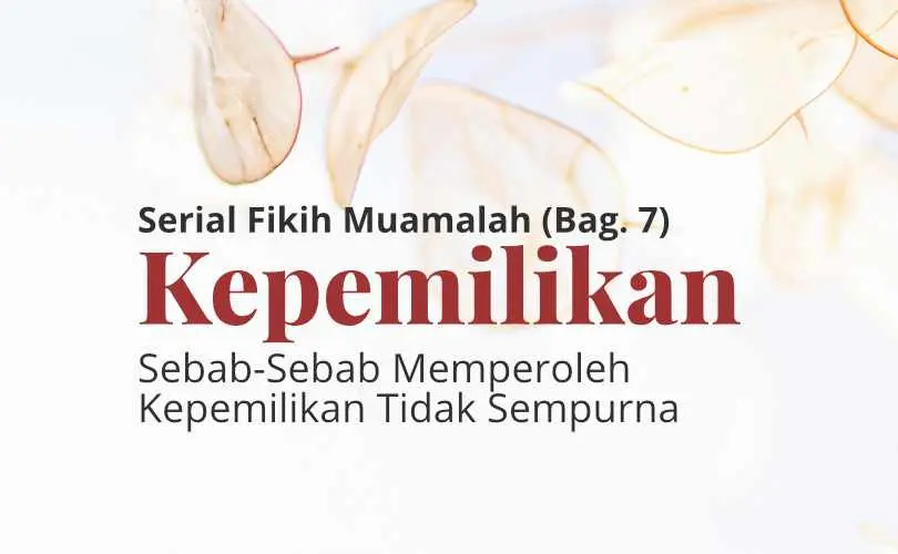 Serial Fikih Muamalah (Bag. 7): Sebab-Sebab Memperoleh Kepemilikan Tidak Sempurna