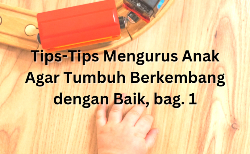 Tips-Tips Mengurus Anak Agar Tumbuh Berkembang dengan Baik