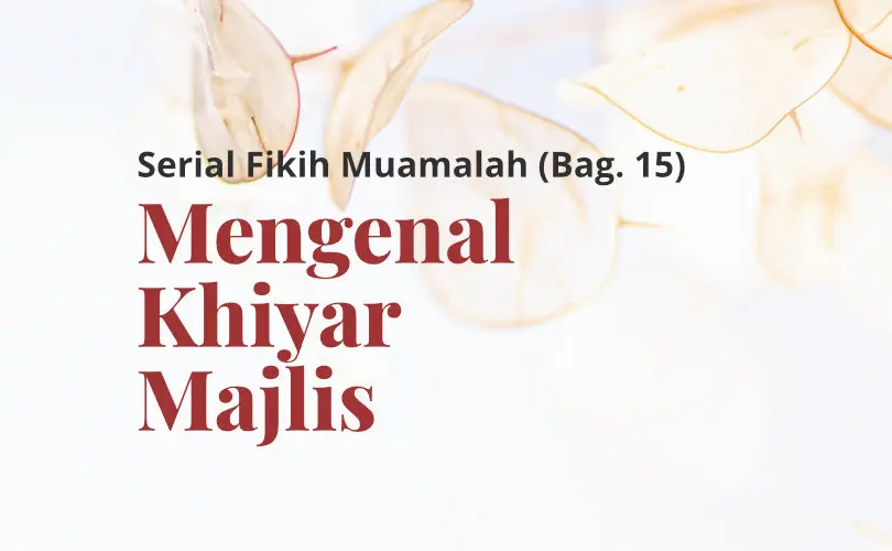 Serial Fikih Muamalah (Bag. 15): Mengenal Khiyar Majelis dan Pengaruhnya terhadap Akad Jual Beli